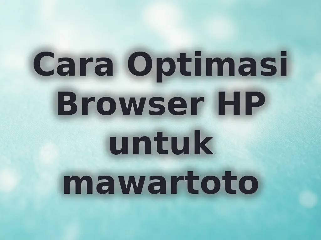 Cara Optimasi Browser HP untuk mawartoto